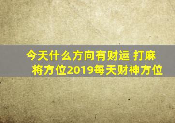 今天什么方向有财运 打麻将方位2019每天财神方位